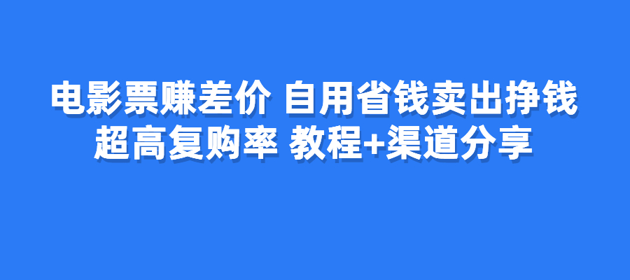 电影票赚差价，自用省钱卖出挣钱，超高复购率，教程➕渠道分享-梧桐有术