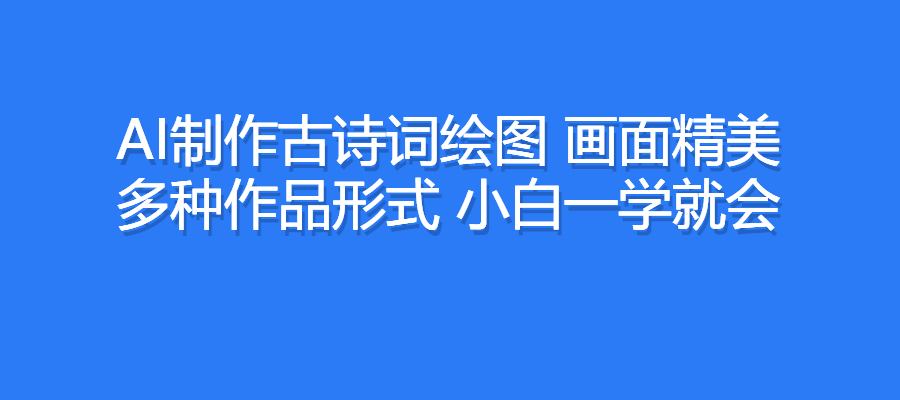 AI制作古诗词绘图，画面精美，多种作品形式，小白一学就会-梧桐有术