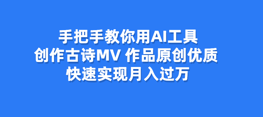 手把手教你使用AI工具创作古诗MV，作品优质，快速实现月入过万-梧桐有术