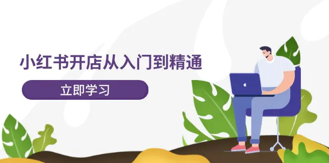 小红书开店从入门到精通，快速掌握小红书店铺运营，实现开店创收-梧桐有术