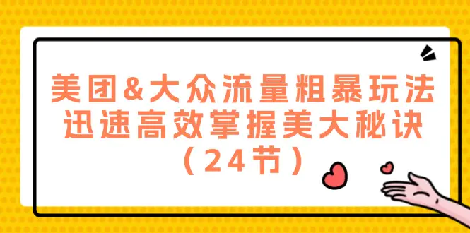 美团&大众流量粗暴玩法，迅速高效掌握美大秘诀（24节）-梧桐有术