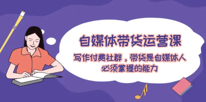自媒体带货运营课：写作付费社群，带货是自媒体人必须掌握的能力-梧桐有术