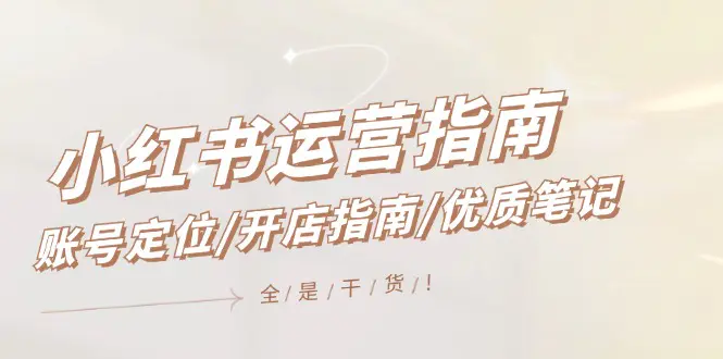 小红书运营指南，账号定位/开店指南/优质笔记/没有套路，全是经验-梧桐有术
