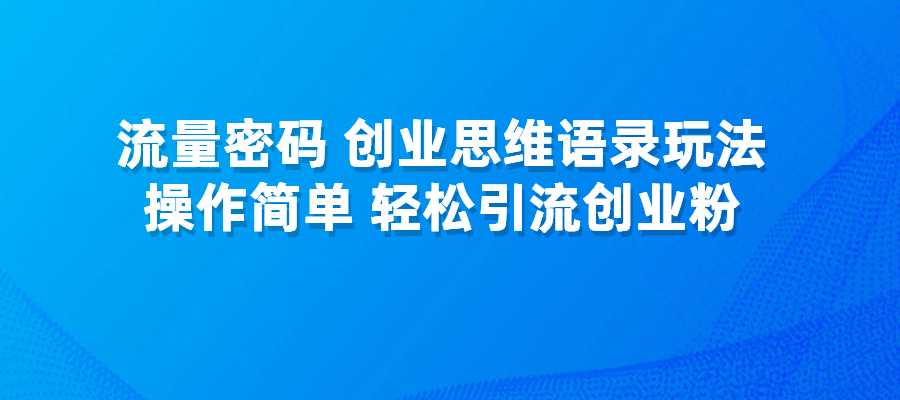 流量密码，创业思维语录玩法，操作简单，轻松引流创业粉-梧桐有术