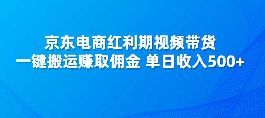 京东电商红利期视频带货，一键搬运赚取佣金，单日收入500+-梧桐有术
