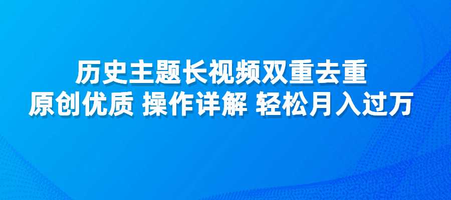 历史主题长视频双重去重，原创优质，操作详解，轻松月入过万-梧桐有术