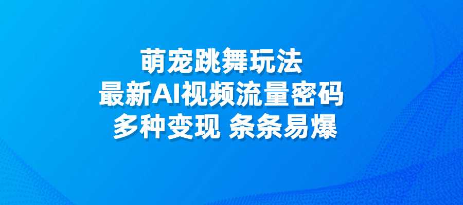 萌宠跳舞玩法，最新AI视频流量密码，多种变现，条条易爆-梧桐有术