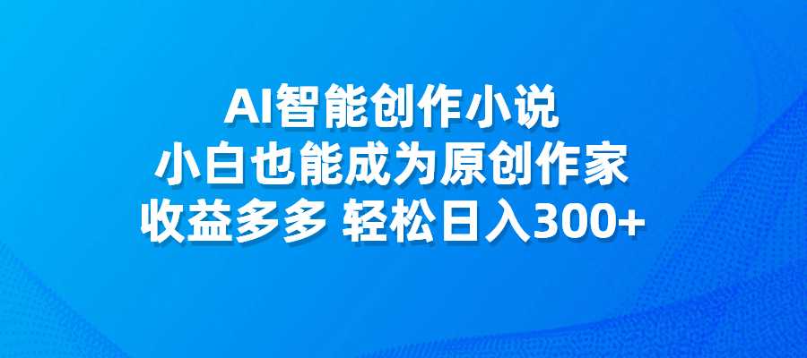AI智能创作小说，小白也能成为原创作家，收益多多，轻松日入300+-梧桐有术