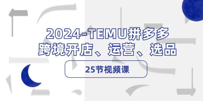 2024-TEMU拼多多·跨境开店、运营、选品（25节视频课）-梧桐有术