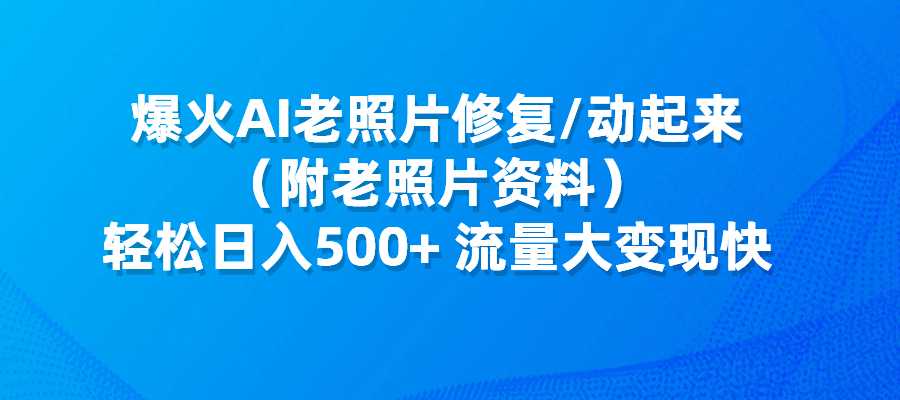 爆火AI老照片修复动起来，轻松日入500+，流量大变现快-梧桐有术
