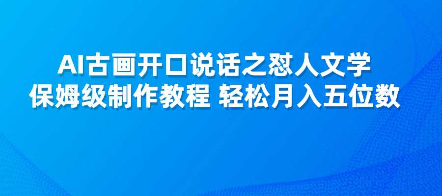 AI古画开口说话之怼人文学，保姆级制作教程，轻松月入五位数-梧桐有术