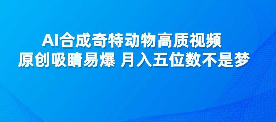 AI合成奇特动物高质视频，原创吸睛易爆，月入五位数不是梦-梧桐有术