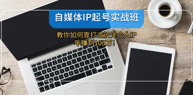 自媒体IP-起号实战班：教你如何靠打造设计个人IP，年赚到100万！-梧桐有术