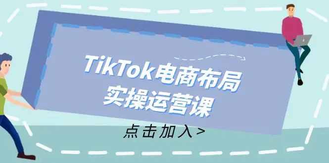 电商布局实操运营课：从新手到精通，成为TikTok带货运营高手-梧桐有术