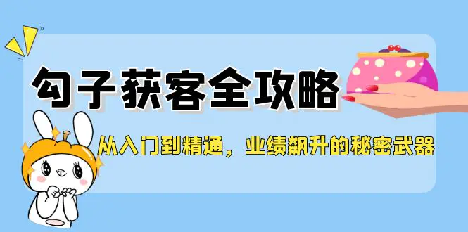 从入门到精通，勾子获客全攻略，业绩飙升的秘密武器-梧桐有术