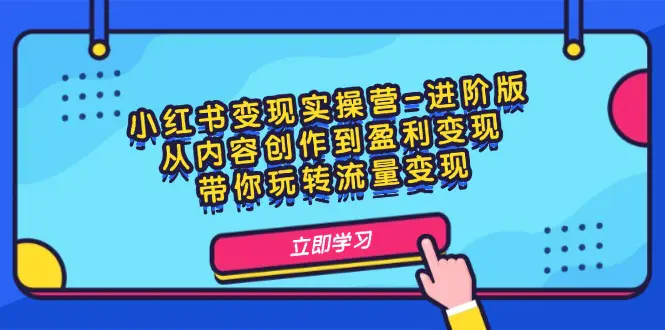 小红书变现实操营-进阶版：从内容创作到盈利变现，玩转流量变现-梧桐有术