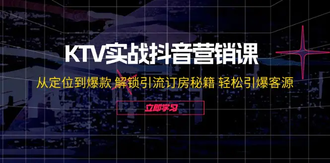 KTV实战抖音营销课：从定位到爆款 解锁引流订房秘籍 轻松引爆客源-梧桐有术