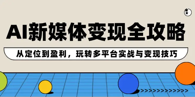 AI新媒体变现全攻略：从定位到盈利，玩转多平台实战与变现技巧-梧桐有术