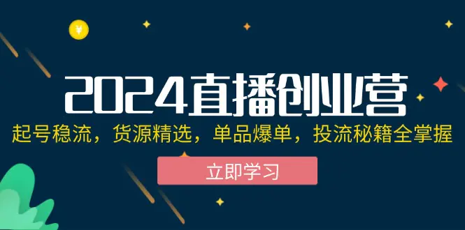 2024直播创业营：起号稳流，货源精选，单品爆单，投流秘籍全掌握-梧桐有术