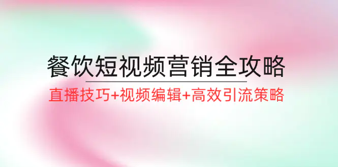 餐饮短视频营销全攻略：直播技巧+视频编辑+高效引流策略-梧桐有术