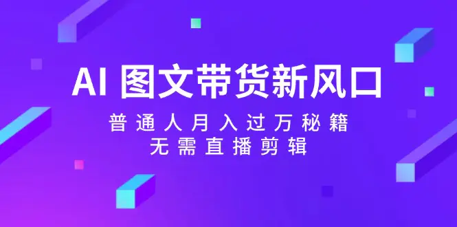 AI 图文带货新风口：普通人月入过万秘籍，无需直播剪辑-梧桐有术