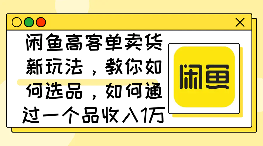 闲鱼高客单卖货新玩法，教你如何选品，如何通过一个品收入1万+-梧桐有术