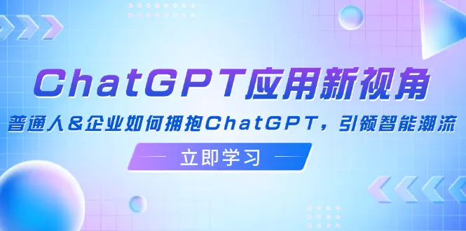 ChatGPT应用新视角：普通人&企业如何拥抱ChatGPT，引领智能潮流-梧桐有术
