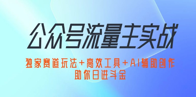 公众号流量主实战：独家赛道玩法+高效工具+AI辅助创作-梧桐有术