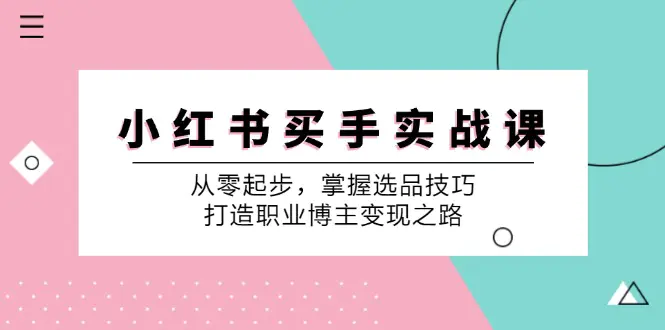 小红书买手实战课：掌握选品技巧，打造职业博主变现之路-梧桐有术