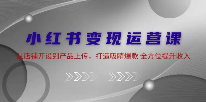 小红书变现运营课：从店铺开设到产品上传，全方位提升收入-梧桐有术