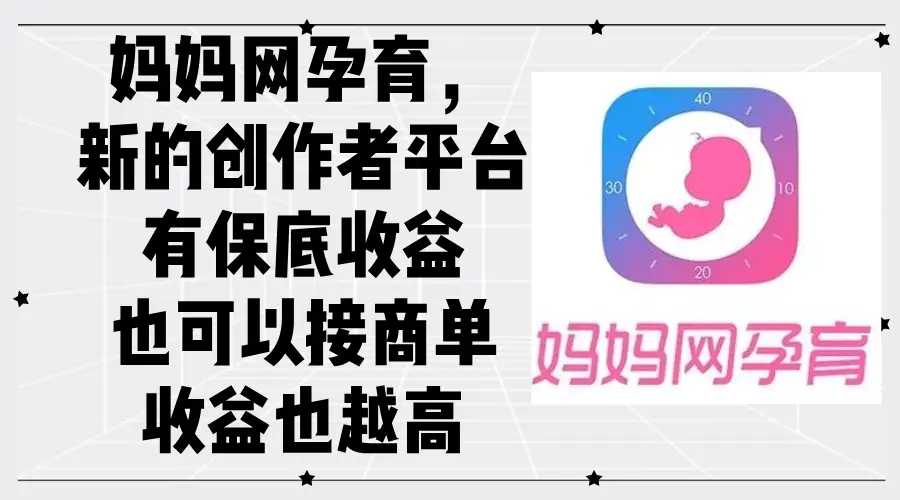 妈妈网孕育，新的创作者平台，有保底收益也可以接商单收益也越高-梧桐有术