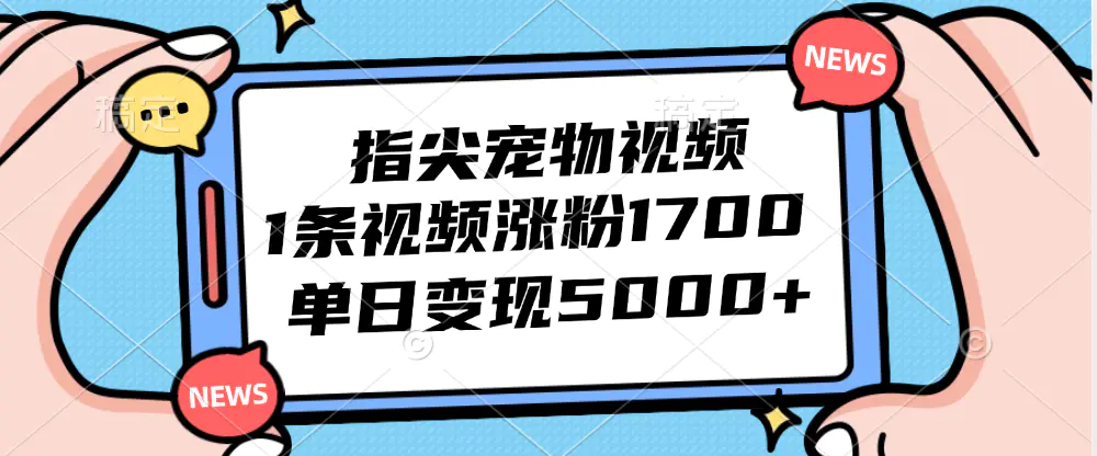 指尖宠物视频，1条视频涨粉1700，单日变现5000+-梧桐有术