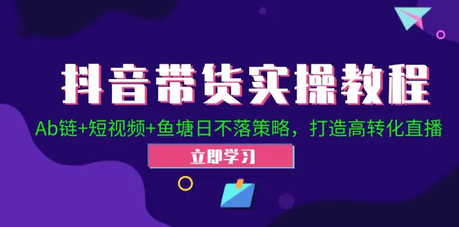 抖音带货实操教程！Ab链+短视频+鱼塘日不落策略，打造高转化直播-梧桐有术