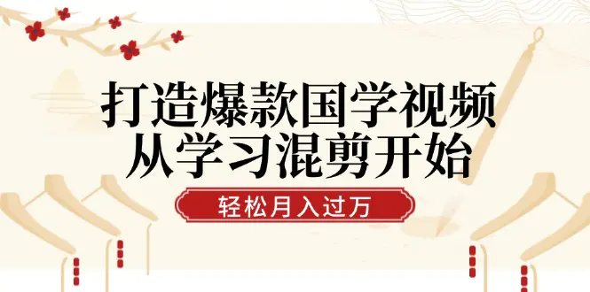打造爆款国学视频，从学习混剪开始！视频号分成月入过万-梧桐有术