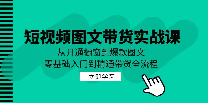 短视频图文带货实战课：从开通橱窗到爆款图文，精通带货-梧桐有术