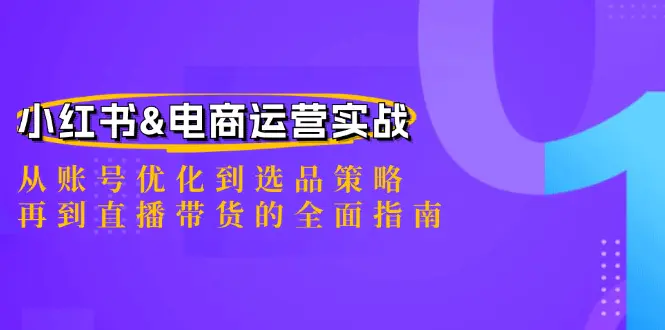 小红书&电商运营实战：从账号优化到选品策略，直播带货的全面指南-梧桐有术