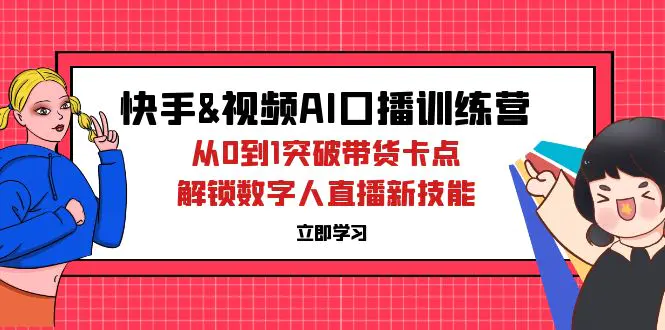 快手&视频号AI口播特训营：从0到1突破带货卡点，解锁数字人直播-梧桐有术