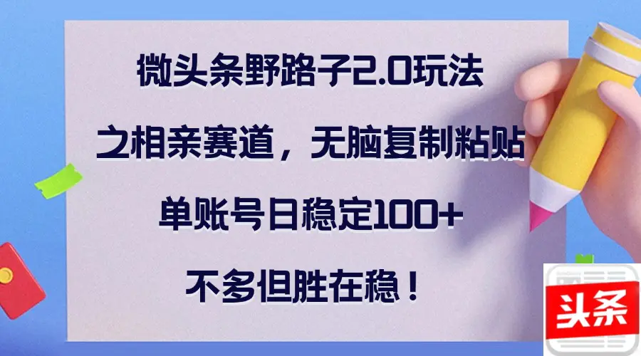 微头条野路子2.0玩法之相亲赛道，无脑复制粘贴，单账号日…-梧桐有术