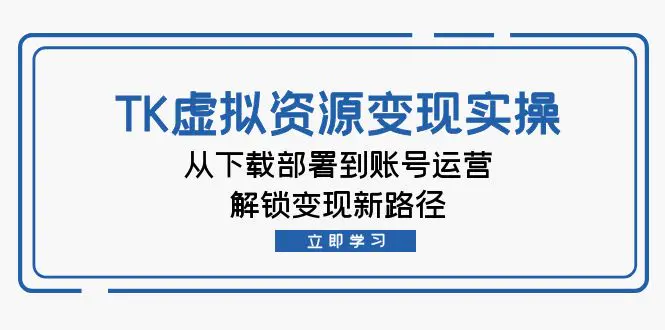 TK虚拟资料变现实操：从下载部署到账号运营，解锁变现新路径-梧桐有术