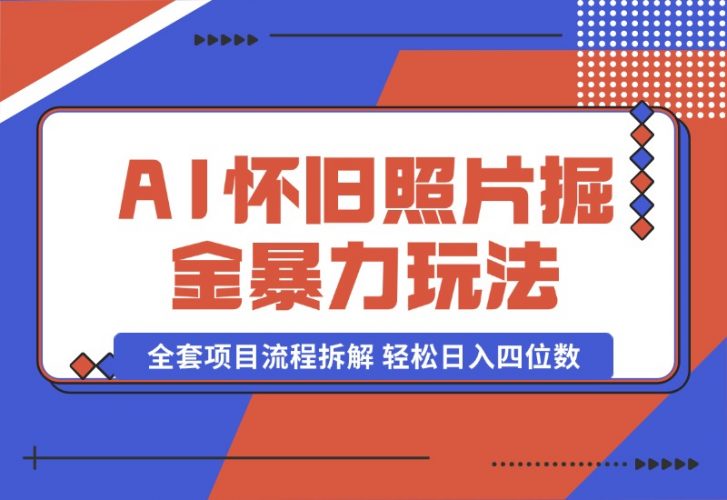 AI怀旧照片掘金暴力玩法 全套项目流程拆解 轻松日入四位数-梧桐有术