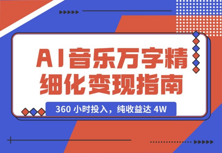 AI 音乐万字精细化变现指南：360 小时投入，纯收益达 4W-梧桐有术