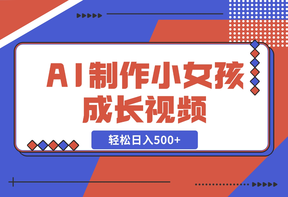 AI制作小女孩成长视频，纯原创制作，无需剪辑经验，轻松日入500+-梧桐有术