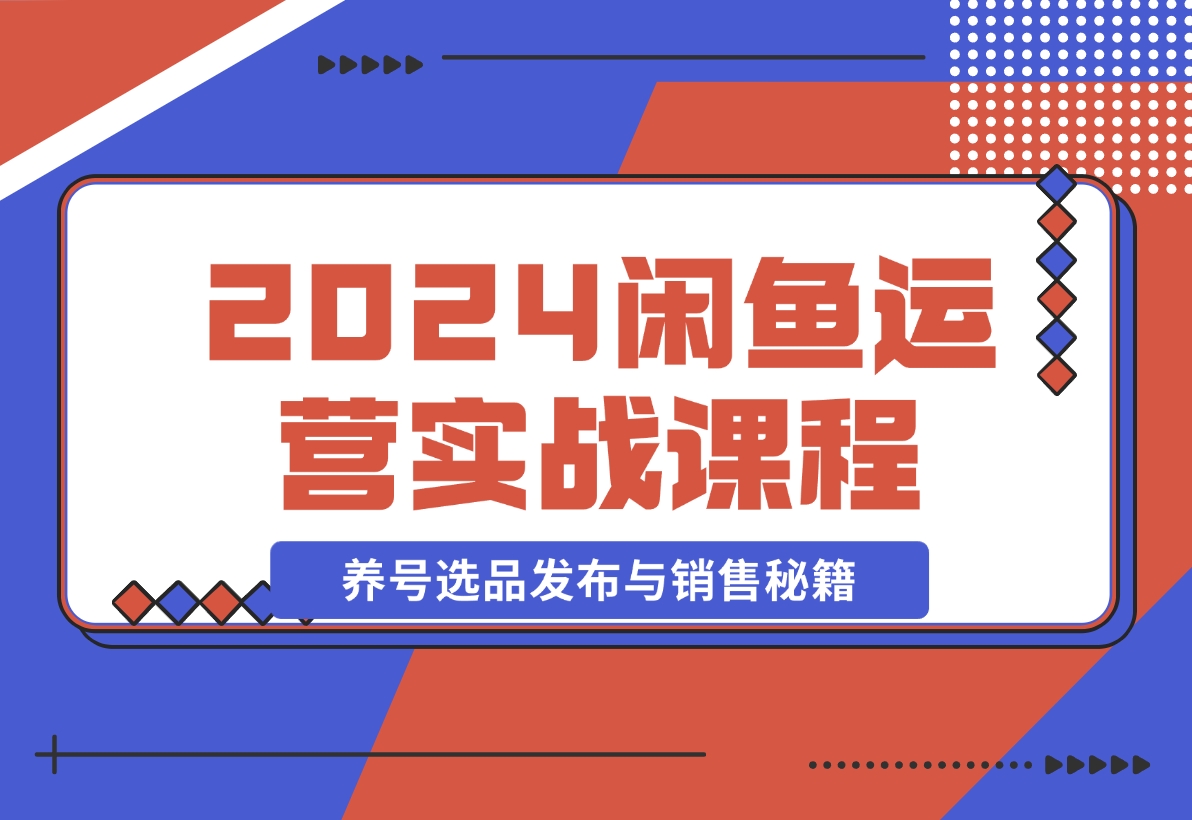闲鱼运营实战课程：揭秘养号、选品、发布与销售秘籍，快速出单-梧桐有术