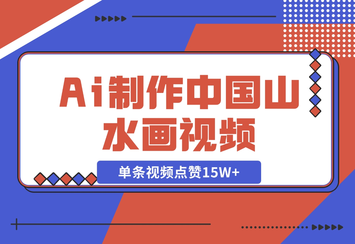 Ai制作中国山水画视频，单条视频点赞15W+，单日变现1000+-梧桐有术
