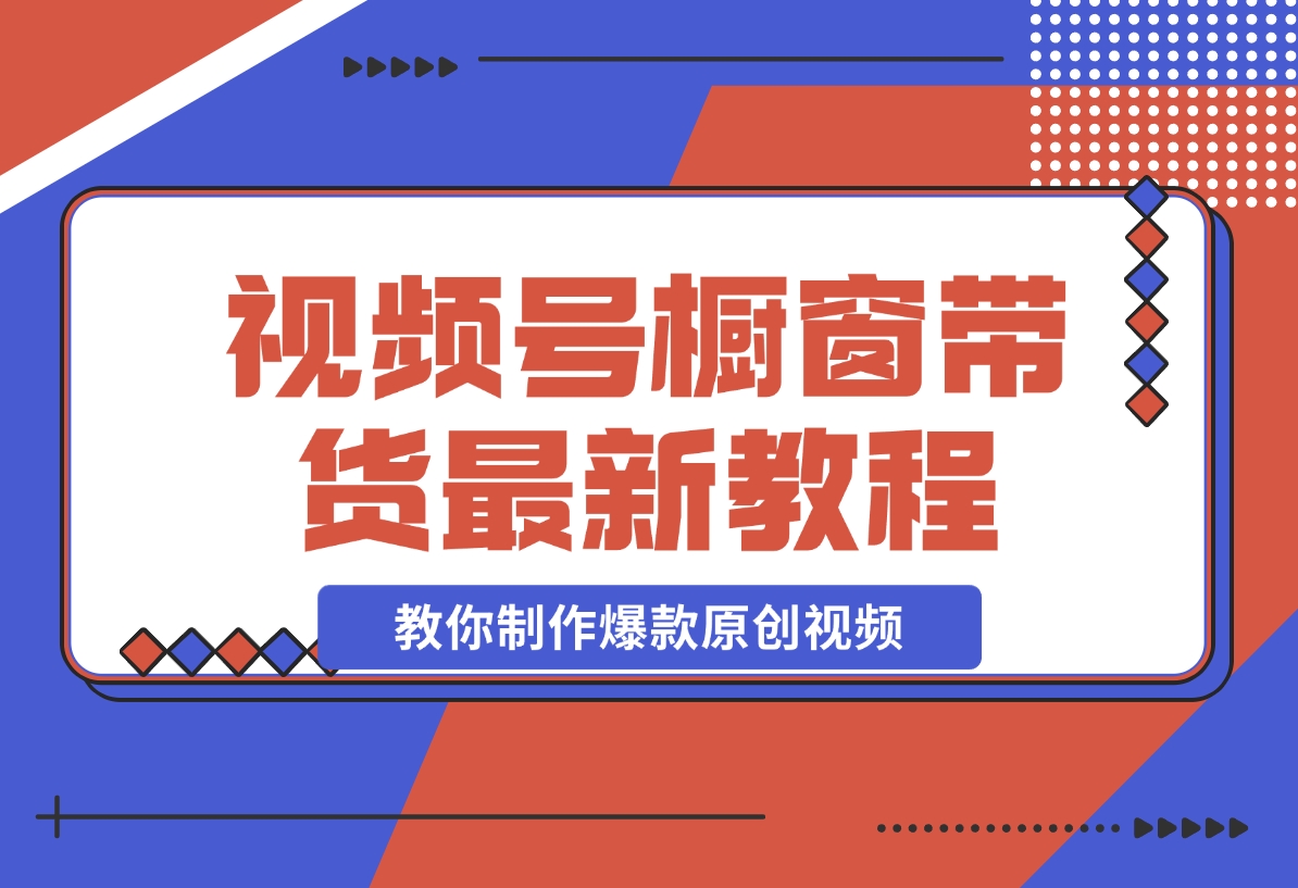 【贵人相助人生闪耀辉煌】视频号橱窗带货，教你制作爆款原创视频-梧桐有术