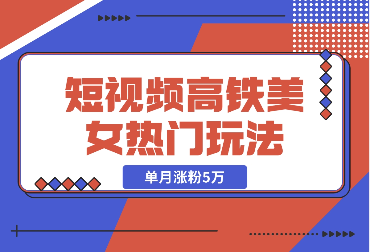 短视频高铁美女热门玩法，单月涨粉5万，拆解全套操作流程-梧桐有术