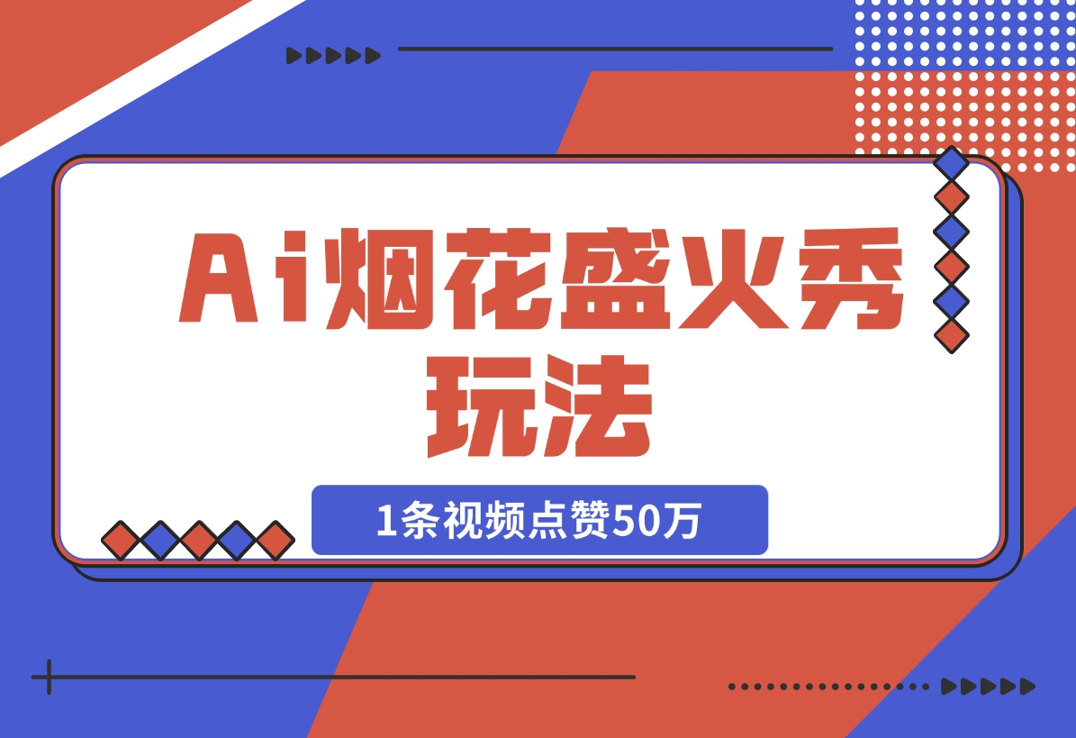 Ai烟花盛火秀玩法，1条视频点赞50万，单日变现1000+-梧桐有术