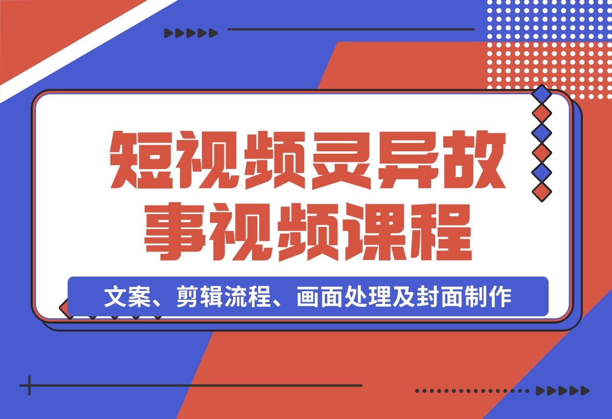 灵异故事视频课：文案、剪辑流程、画面处理及封面制作-梧桐有术