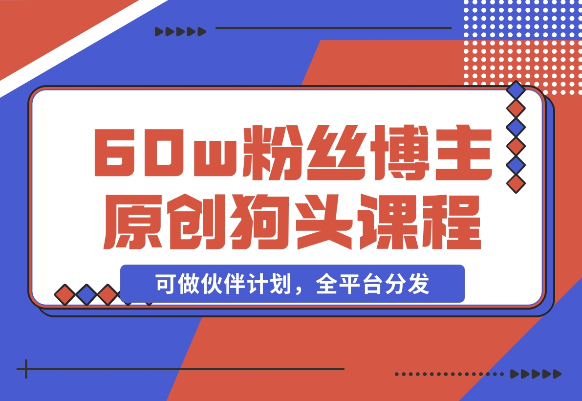 抖音60w粉丝博主原创狗头课程，可做伙伴计划，全平台分发-梧桐有术