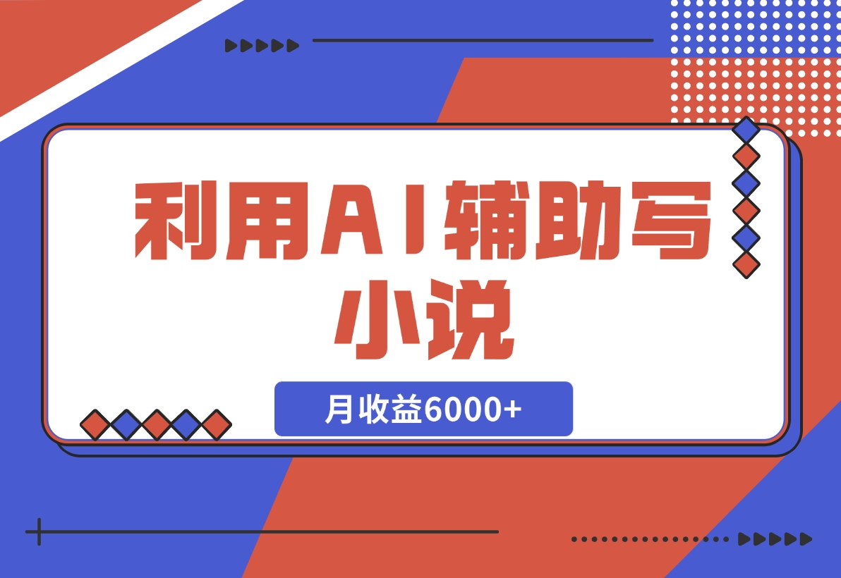 利用AI辅助写小说，每天工作四小时，月收益6000+-梧桐有术